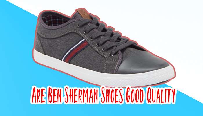 Are Ben Sherman Shoes Good Quality