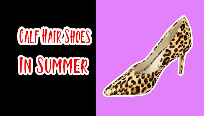 Can You Wear Calf Hair Shoes In Summer