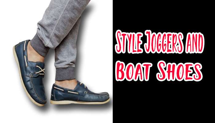 How To Style Joggers and Boat Shoes for Men