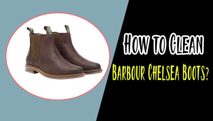 How To Clean Barbour Chelsea Boots?