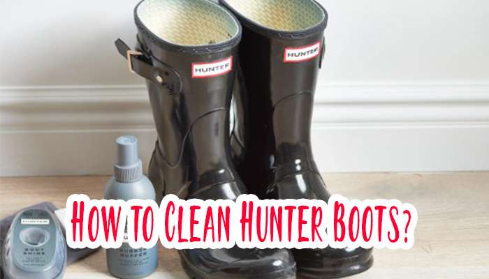 Step By Step Guide To Clean Hunter Boots