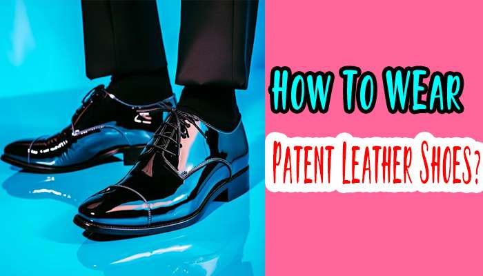 How to Wear Patent Leather Shoes