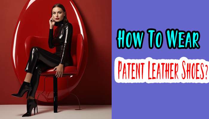 How to Wear Patent Leather Shoes