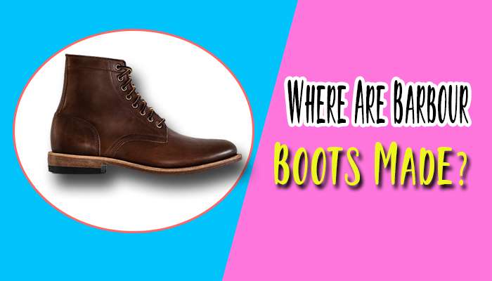 Where Are Barbour Boots Made?