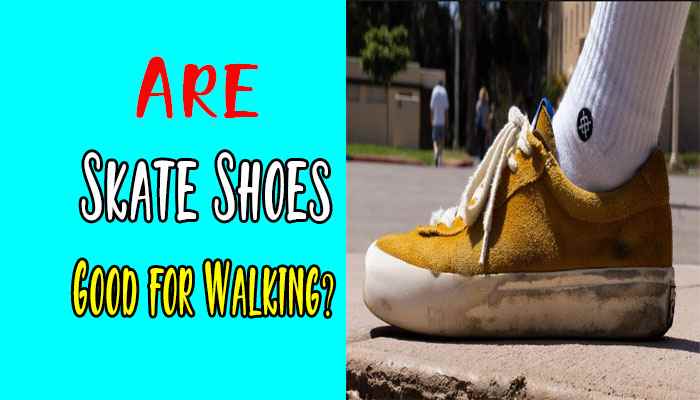 Are Skate Shoes Good for Walking?